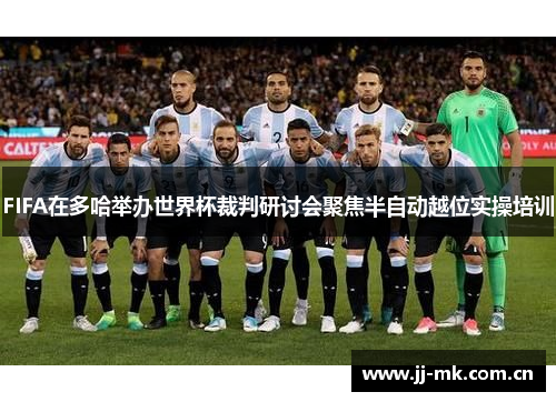 FIFA在多哈举办世界杯裁判研讨会聚焦半自动越位实操培训 FIFA在多哈举办世界杯裁判研讨会聚焦半自动越位实操培训