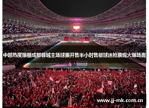 中超热度爆棚成都蓉城主场球票开售半小时售罄球迷抢票现火爆场面 中超热度爆棚成都蓉城主场球票开售半小时售罄球迷抢票现火爆场面