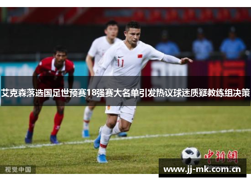 艾克森落选国足世预赛18强赛大名单引发热议球迷质疑教练组决策 艾克森落选国足世预赛18强赛大名单引发热议球迷质疑教练组决策